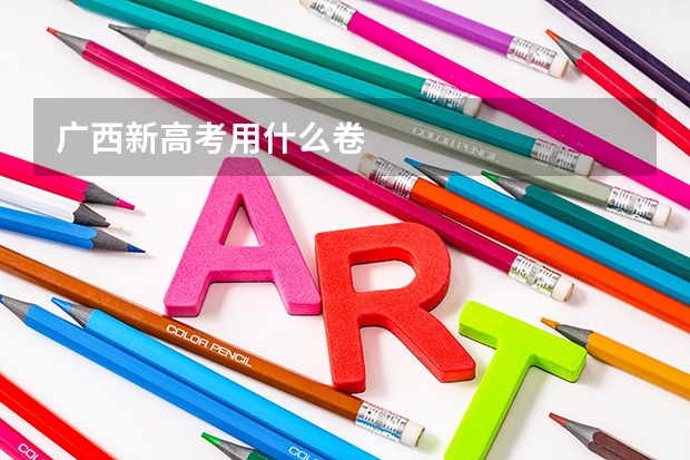 广西新高考用什么卷