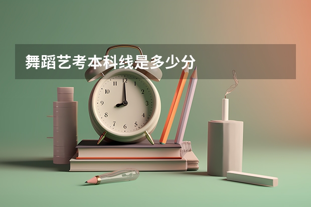 舞蹈艺考本科线是多少分