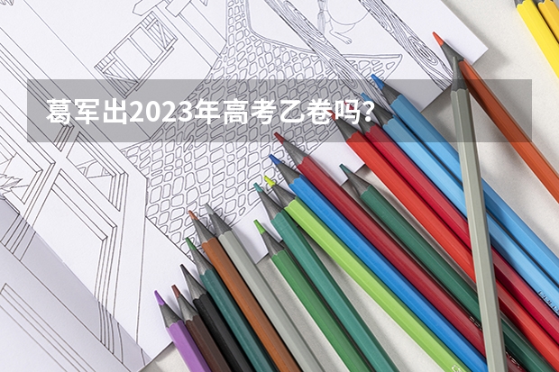 葛军出2023年高考乙卷吗？