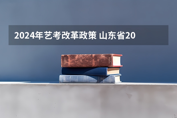 2024年艺考改革政策 山东省2023年美术艺考最新政策