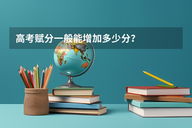 高考赋分一般能增加多少分？