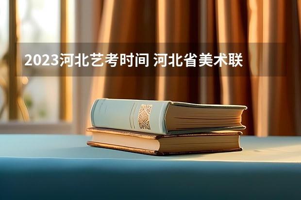 2023河北艺考时间 河北省美术联考时间2024