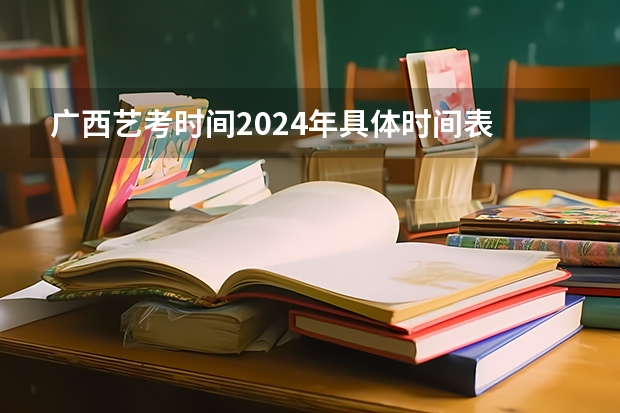 广西艺考时间2024年具体时间表 艺考报名时间2024