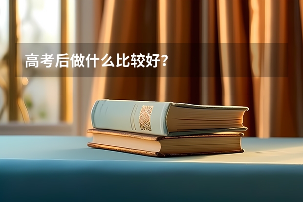 高考后做什么比较好？