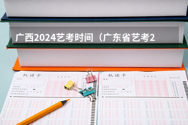广西2024艺考时间（广东省艺考2024新政策）