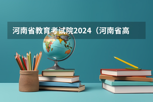 河南省教育考试院2024（河南省高考一本线预测）