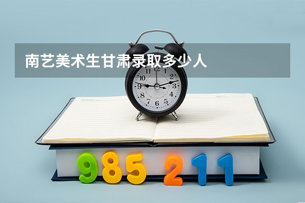 南艺美术生甘肃录取多少人