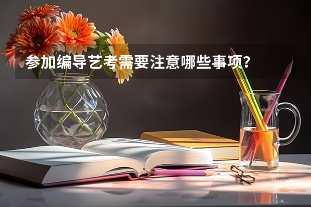 参加编导艺考需要注意哪些事项？