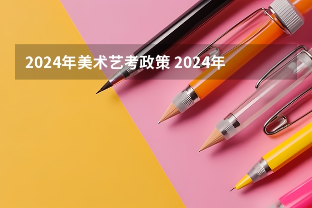 2024年美术艺考政策 2024年艺考的时间安排是怎样的？