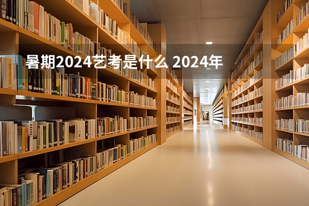 暑期2024艺考是什么 2024年艺考新规定