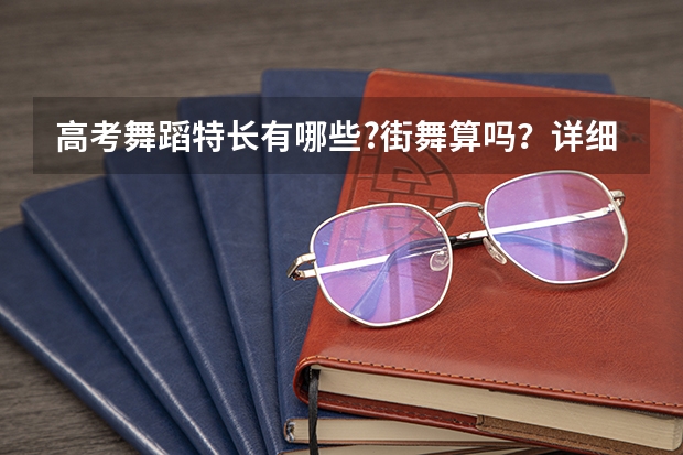 高考舞蹈特长有哪些?街舞算吗？详细说一下，我要报舞蹈特长,给点建议！