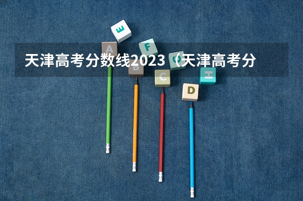 天津高考分数线2023（天津高考分数线2023年公布）