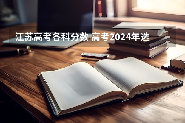 江苏高考各科分数 高考2024年选科要求