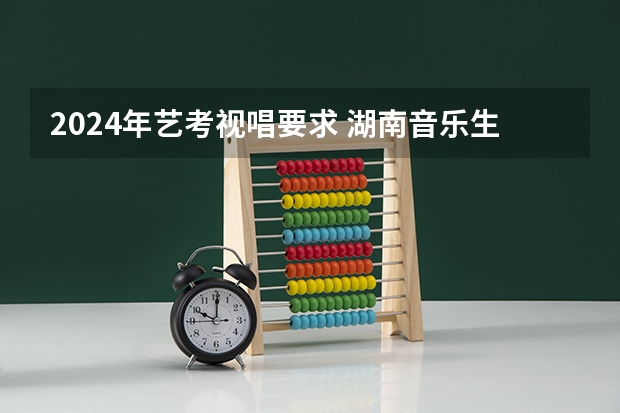 2024年艺考视唱要求 湖南音乐生艺考分数线