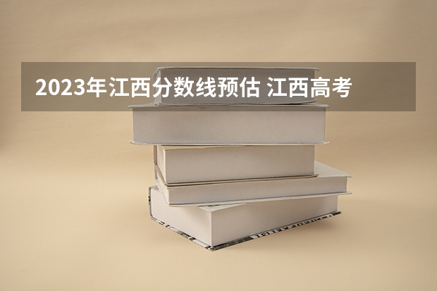 2023年江西分数线预估 江西高考一本分数线2023预估