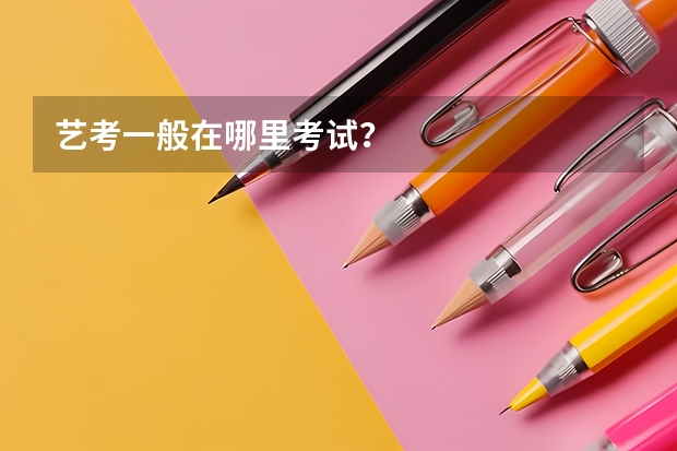 艺考一般在哪里考试？
