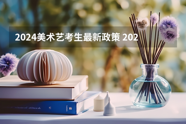 2024美术艺考生最新政策 2024年艺考改革政策