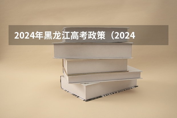2024年黑龙江高考政策（2024黑龙江高考政策）