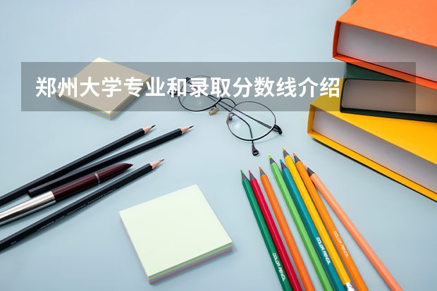 郑州大学专业和录取分数线介绍