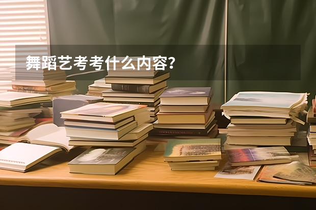 舞蹈艺考考什么内容？
