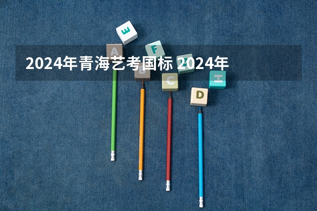 2024年青海艺考国标 2024年艺考分数线
