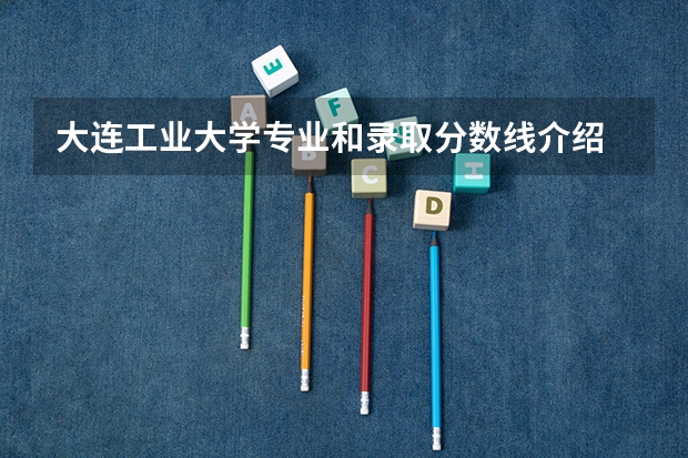 大连工业大学专业和录取分数线介绍