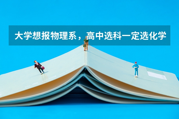 大学想报物理系，高中选科一定选化学吗？