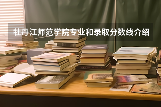 牡丹江师范学院专业和录取分数线介绍