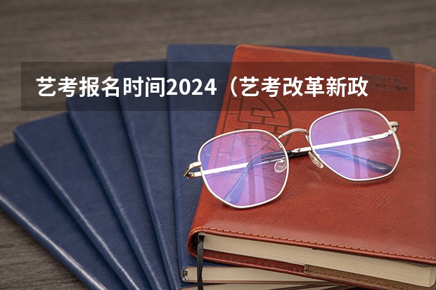艺考报名时间2024（艺考改革新政策解读）