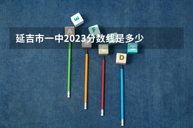 延吉市一中2023分数线是多少