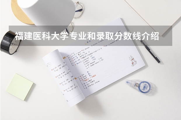 福建医科大学专业和录取分数线介绍