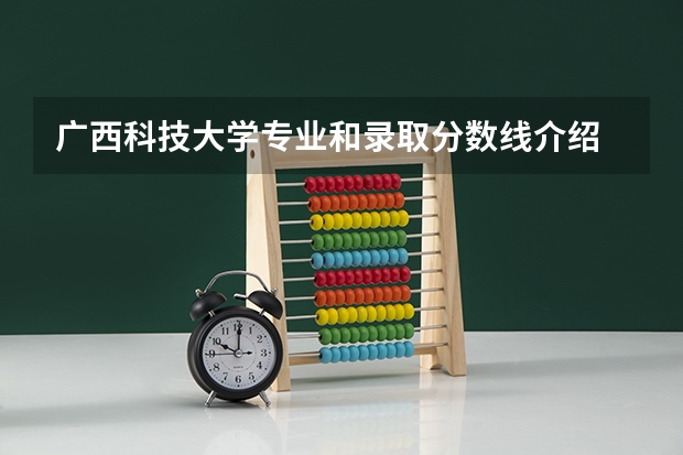 广西科技大学专业和录取分数线介绍