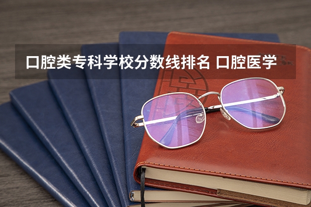 口腔类专科学校分数线排名 口腔医学专业学校录取分数线