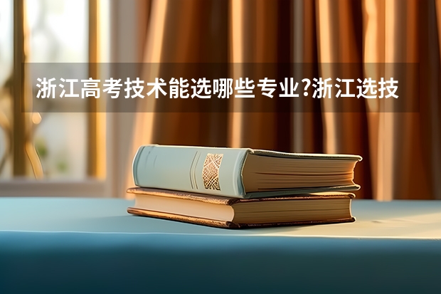 浙江高考技术能选哪些专业?浙江选技术可以考省外大学吗?