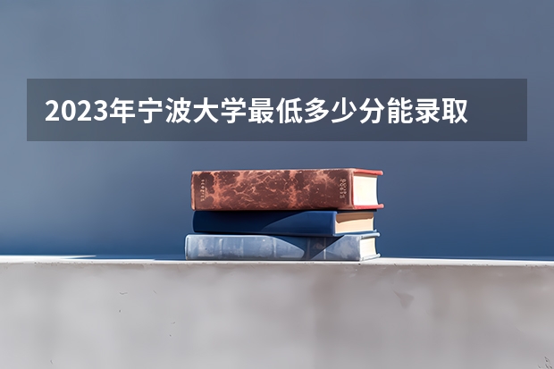 2023年宁波大学最低多少分能录取(2024录取分数线预测)