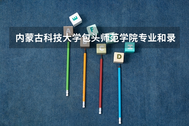 内蒙古科技大学包头师范学院专业和录取分数线介绍