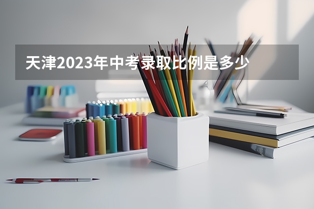 天津2023年中考录取比例是多少