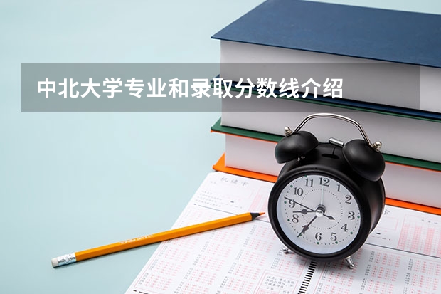 中北大学专业和录取分数线介绍