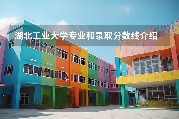 湖北工业大学专业和录取分数线介绍