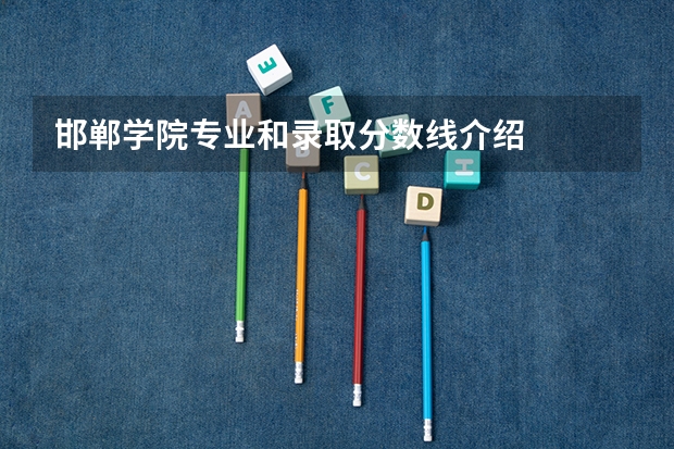 邯郸学院专业和录取分数线介绍