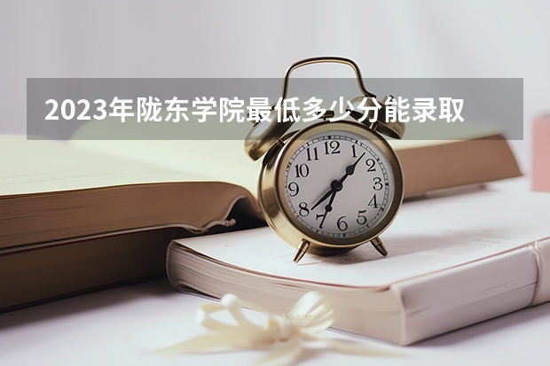 2023年陇东学院最低多少分能录取(2024录取分数线预测)