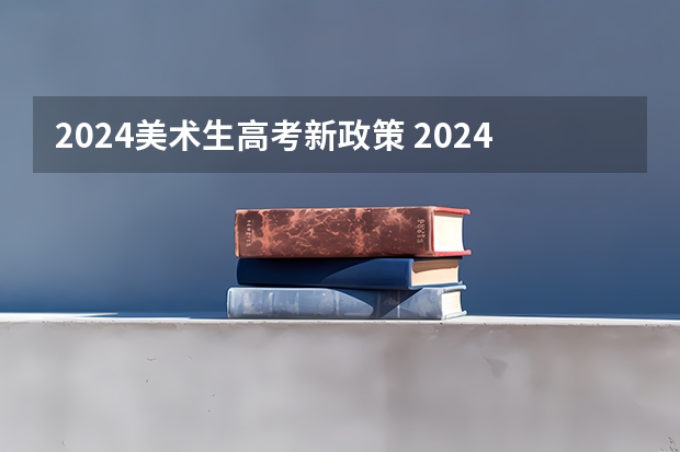 2024美术生高考新政策 2024年高考书法艺考政策