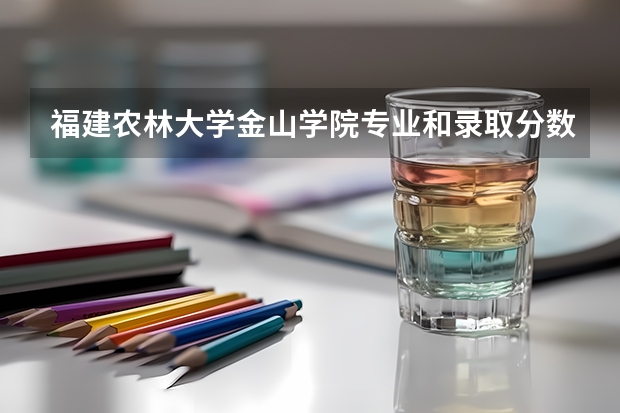 福建农林大学金山学院专业和录取分数线介绍