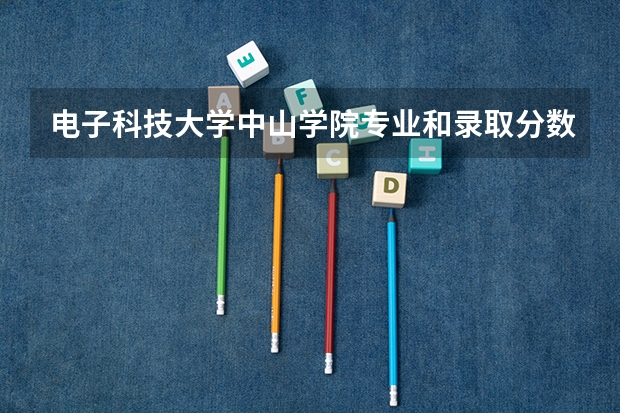 电子科技大学中山学院专业和录取分数线介绍