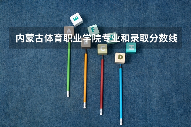 内蒙古体育职业学院专业和录取分数线介绍