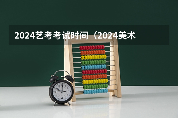 2024艺考考试时间（2024美术艺考时间）