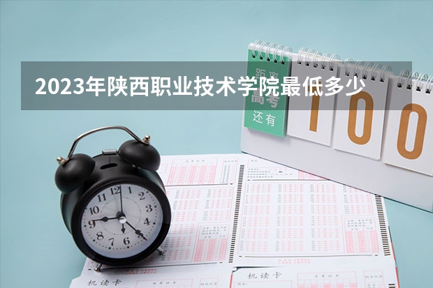 2023年陕西职业技术学院最低多少分能录取(2024录取分数线预测)