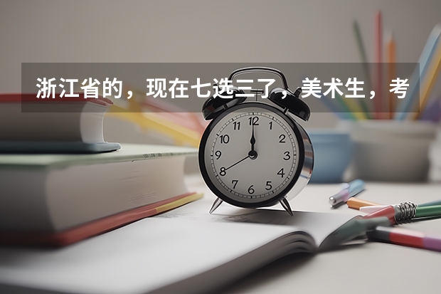 浙江省的，现在七选三了，美术生，考南京师范大学，美术和文化分数各多少分大概能上，总分呢，若答得好，