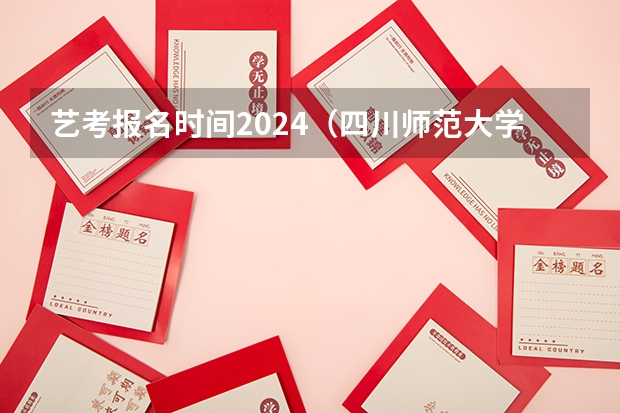 艺考报名时间2024（四川师范大学艺术生录取分数线2023）