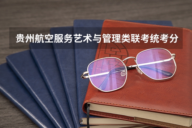 贵州航空服务艺术与管理类联考/统考分数线是多少,上涨还是下降？(已回答)